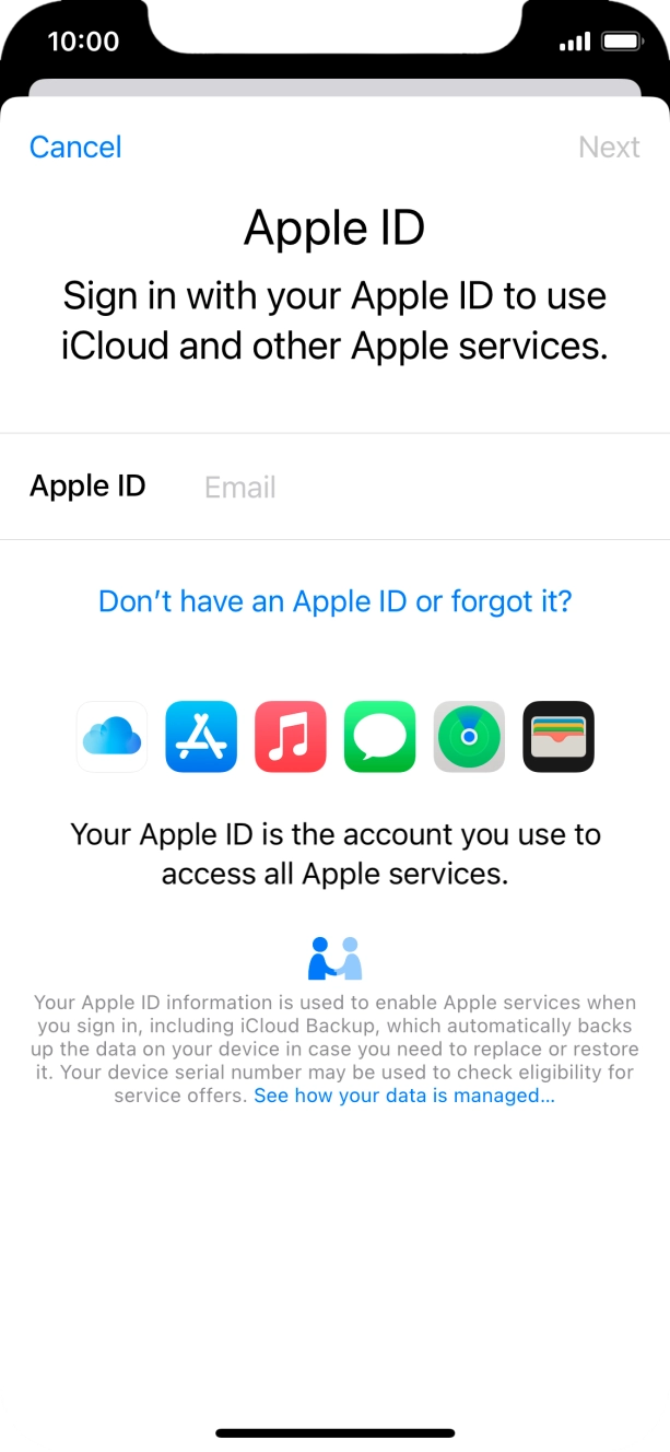 If you don t have an Apple ID, press Don't have an Apple ID or forgot it? and follow the instructions on the screen to create an Apple ID.