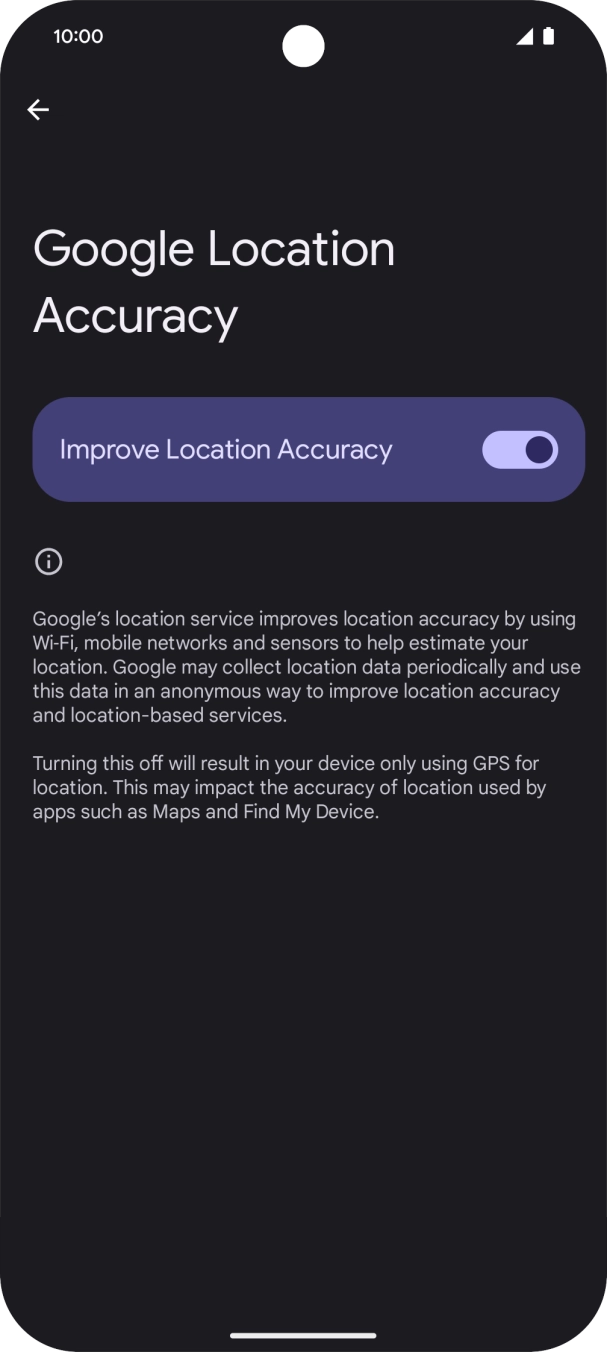 If you press the indicator next to 'Improve Location Accuracy' to turn off the function, your phone can find your exact position using the GPS satellites but it may take longer as there is no access to supplementary information from the mobile network or nearby WiFi networks. If you press the indicator next to 'Improve Location Accuracy' to turn off the function, your phone can find your exact position using the GPS satellites but it may take longer as there is no access to supplementary information from the mobile network or nearby WiFi networks.