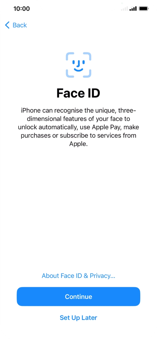 Follow the instructions on the screen to turn on Face ID or press Set Up Later. Follow the instructions on the screen to turn on Face ID or press Set Up Later.