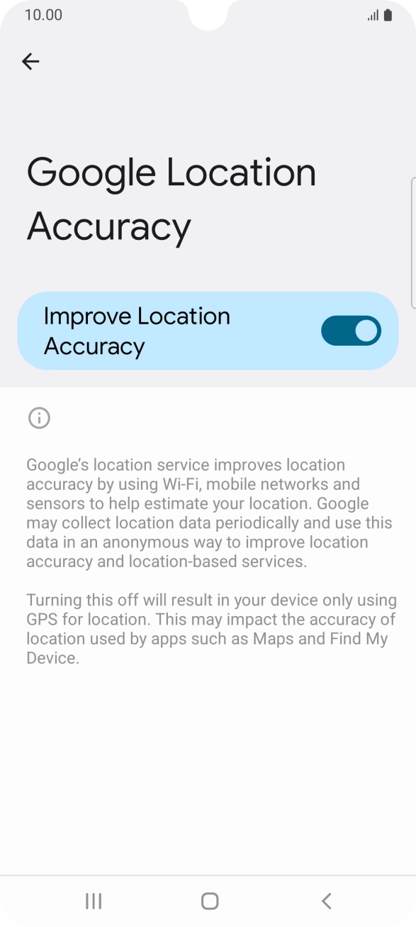 If you press the indicator next to 'Improve Location Accuracy' to turn off the function, your phone can find your exact position using the GPS satellites but it may take longer as there is no access to supplementary information from the mobile network or nearby WiFi networks.