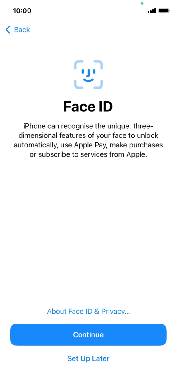 Follow the instructions on the screen to turn on Face ID or press Set Up Later. Follow the instructions on the screen to turn on Face ID or press Set Up Later.