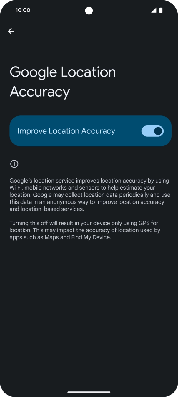 If you press the indicator next to 'Improve Location Accuracy' to turn off the function, your phone can find your exact position using the GPS satellites but it may take longer as there is no access to supplementary information from the mobile network or nearby WiFi networks. If you press the indicator next to 'Improve Location Accuracy' to turn off the function, your phone can find your exact position using the GPS satellites but it may take longer as there is no access to supplementary information from the mobile network or nearby WiFi networks.