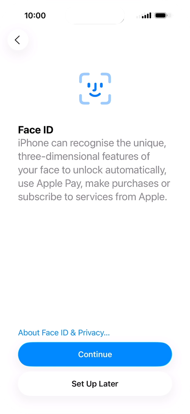 Follow the instructions on the screen to turn on Face ID or press Set Up Later. Follow the instructions on the screen to turn on Face ID or press Set Up Later.