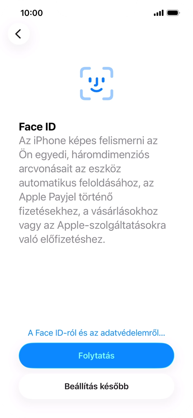 Kövesd a képernyőn megjelenő utasításokat a Face ID használatának bekapcsolásához, vagy válaszd a Beállítás később lehetőséget. Kövesd a képernyőn megjelenő utasításokat a Face ID használatának bekapcsolásához, vagy válaszd a Beállítás később lehetőséget.