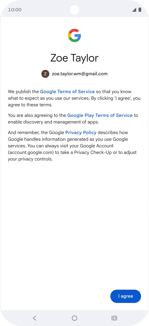 Press I agree and follow the instructions on the screen to select settings for your Google account. Press I agree and follow the instructions on the screen to select settings for your Google account.