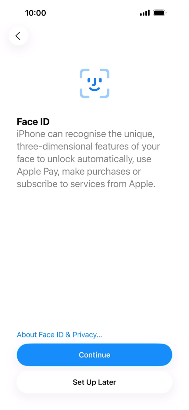 Follow the instructions on the screen to turn on Face ID or press Set Up Later. Follow the instructions on the screen to turn on Face ID or press Set Up Later.