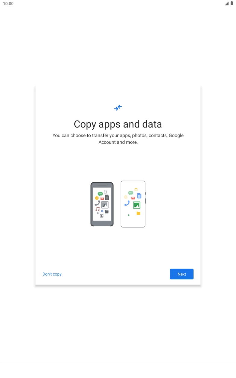 You can transfer the contents of another device to your tablet when it's activated for the first time and after a factory reset. When this screen is displayed, your tablet is ready to transfer contents from another device.