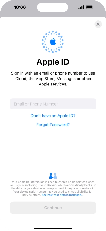 If you don't have an Apple ID, press Don't have an Apple ID? and follow the instructions on the screen to create an Apple ID.