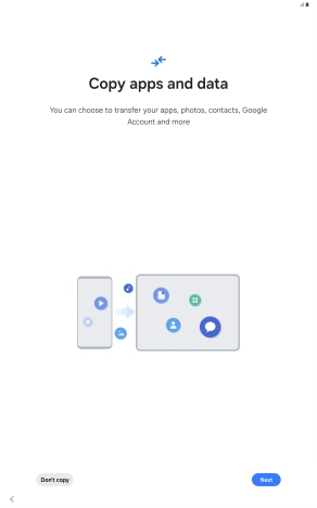You can transfer content from another device to your tablet when it's activated for the first time and after a factory reset. When this screen is displayed, your tablet is ready to transfer content from another device.