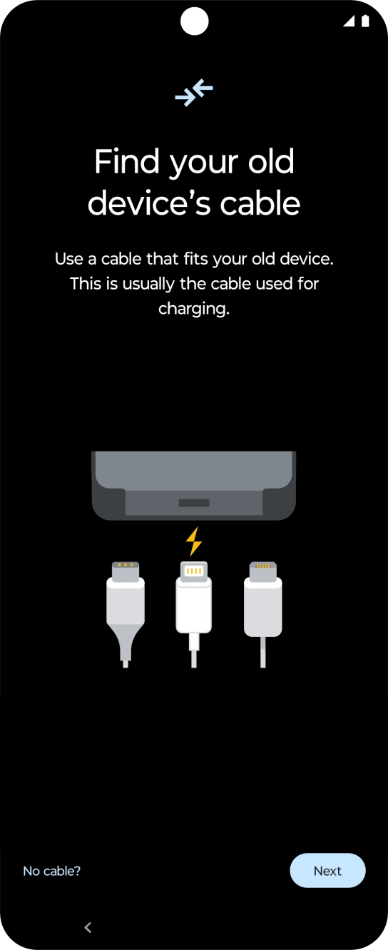 If you have a cable which can connect the two phones, insert the cable and follow the instructions on the screen to transfer content to your phone. If you don’t have a cable, press No cable?.