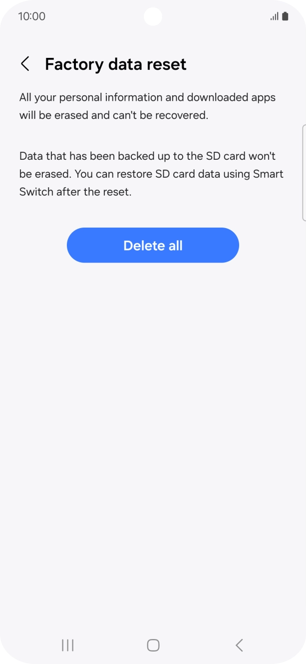 Press Delete all. Wait a moment while the factory default settings are restored. Follow the instructions on the screen to set up your phone and prepare it for use. Press Delete all. Wait a moment while the factory default settings are restored. Follow the instructions on the screen to set up your phone and prepare it for use.