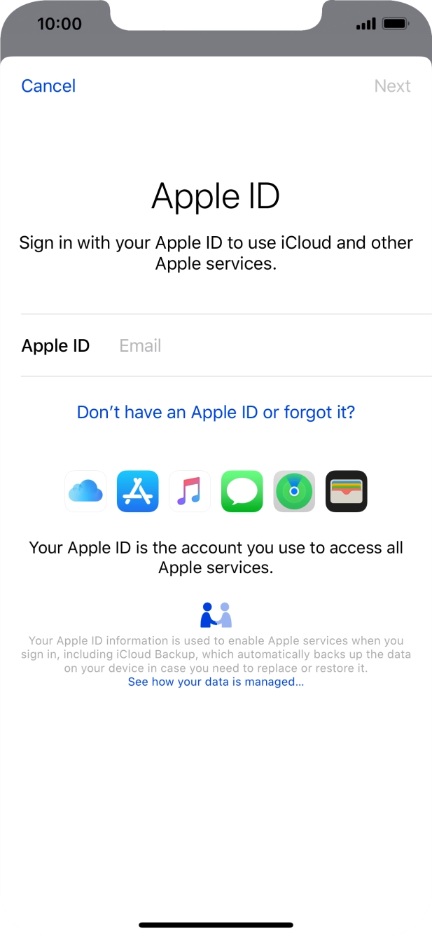 If you don't have an Apple ID, press Don't have an Apple ID or forgot it? and follow the instructions on the screen to create an Apple ID.