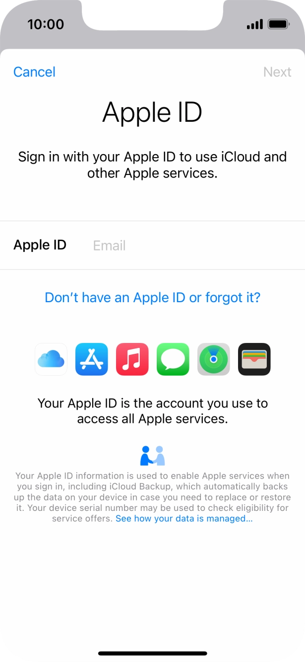 If you don't have an Apple ID, press Don't have an Apple ID or forgot it? and follow the instructions on the screen to create an Apple ID.