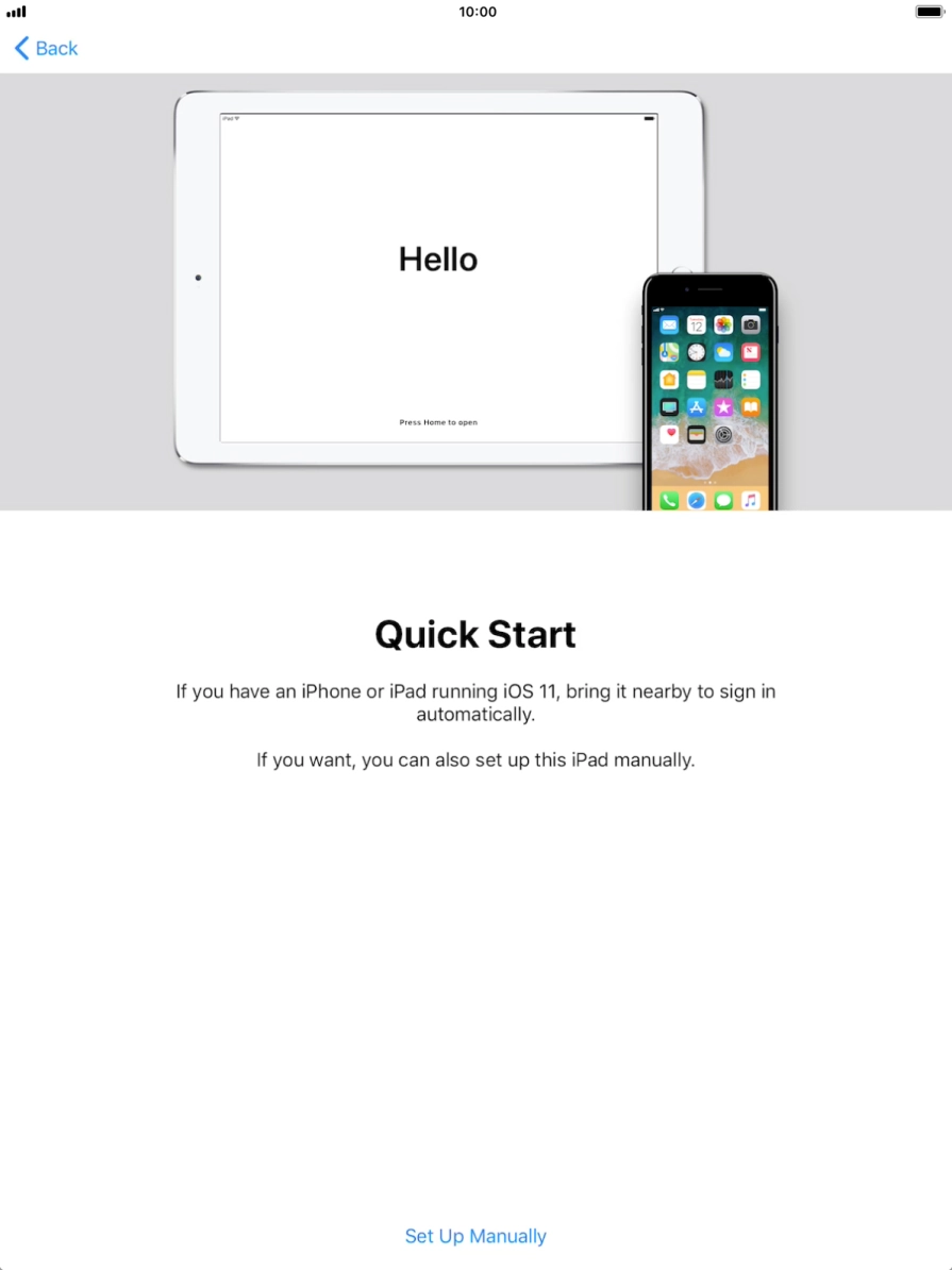 Follow the instructions on the screen to transfer content from another iOS 11 device or press Set Up Manually. Follow the instructions on the screen to transfer content from another iOS 11 device or press Set Up Manually.