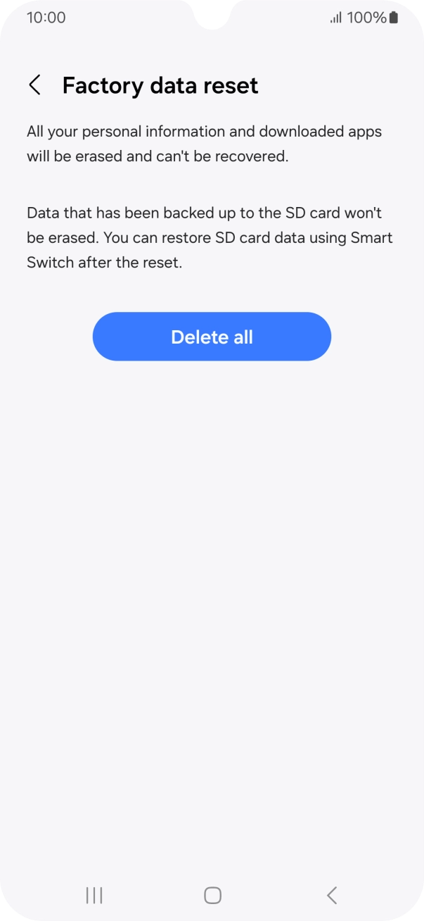 Press Delete all. Wait a moment while the factory default settings are restored. Follow the instructions on the screen to set up your phone and prepare it for use. Press Delete all. Wait a moment while the factory default settings are restored. Follow the instructions on the screen to set up your phone and prepare it for use.