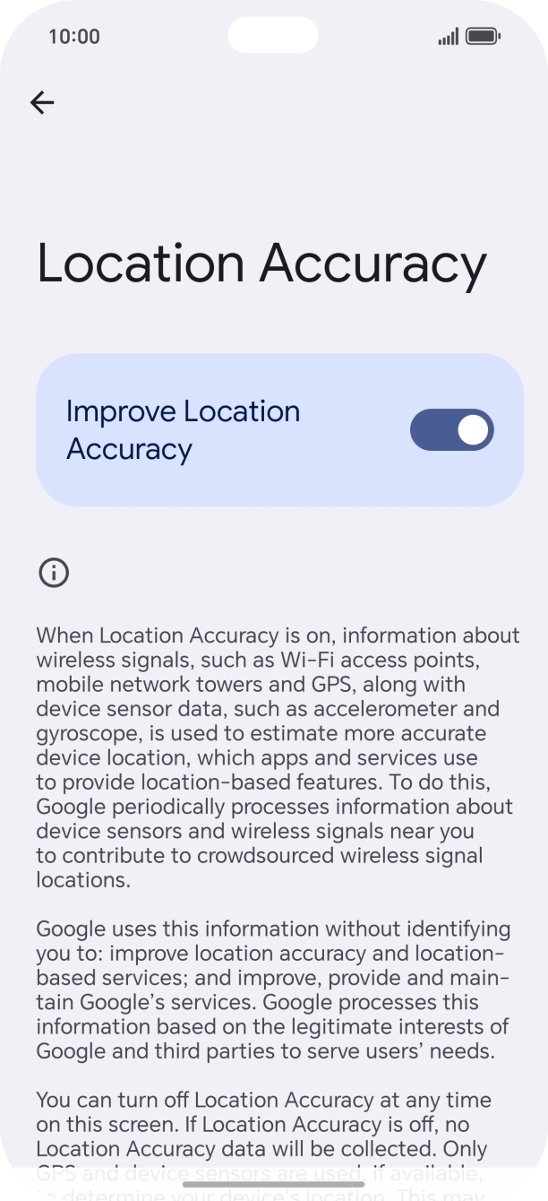 If you press the indicator next to 'Improve Location Accuracy' to turn off the function, your phone can find your exact position using the GPS satellites but it may take longer as there is no access to supplementary information from the mobile network or nearby WiFi networks. If you press the indicator next to 'Improve Location Accuracy' to turn off the function, your phone can find your exact position using the GPS satellites but it may take longer as there is no access to supplementary information from the mobile network or nearby WiFi networks.