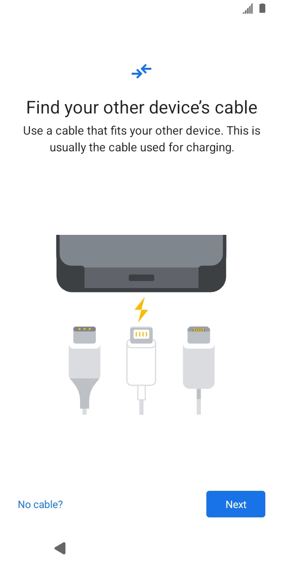If you have a cable which can connect the two phones, insert the cable and follow the instructions on the screen to transfer content to your phone. If you don’t have a cable, press No cable?.