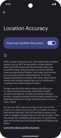 If you press the indicator next to 'Improve Location Accuracy' to turn off the function, your phone can find your exact position using the GPS satellites but it may take longer as there is no access to supplementary information from the mobile network or nearby WiFi networks.