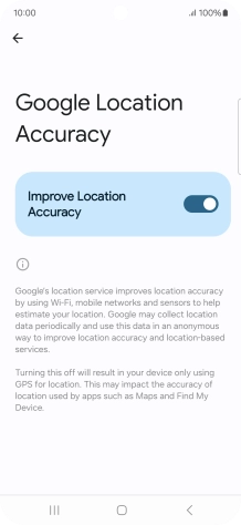 If you press the indicator next to 'Improve Location Accuracy' to turn off the function, your phone can find your exact position using the GPS satellites but it may take longer as there is no access to supplementary information from the mobile network or nearby WiFi networks.