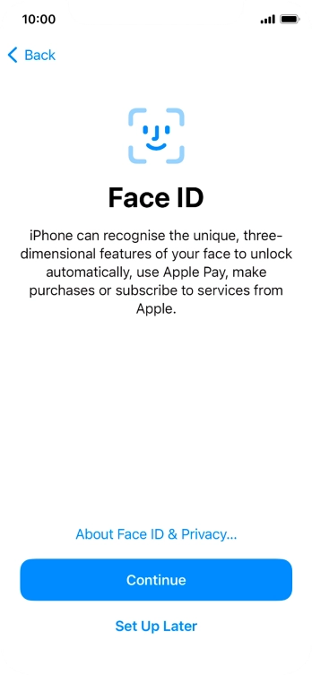 Follow the instructions on the screen to turn on Face ID or press Set Up Later. Follow the instructions on the screen to turn on Face ID or press Set Up Later.