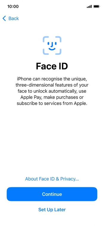 Follow the instructions on the screen to turn on Face ID or press Set Up Later. Follow the instructions on the screen to turn on Face ID or press Set Up Later.