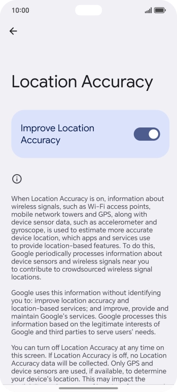 If you press the indicator next to 'Improve Location Accuracy' to turn off the function, your phone can find your exact position using the GPS satellites but it may take longer as there is no access to supplementary information from the mobile network or nearby WiFi networks.