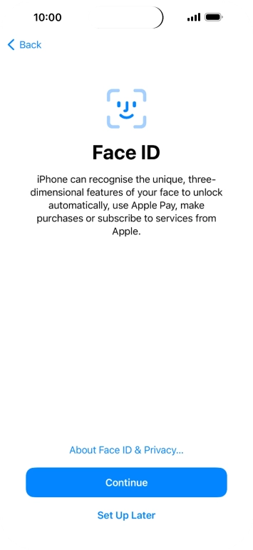 Follow the instructions on the screen to turn on Face ID or press Set Up Later. Follow the instructions on the screen to turn on Face ID or press Set Up Later.