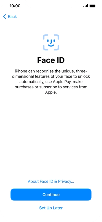 Follow the instructions on the screen to turn on Face ID or press Set Up Later. Follow the instructions on the screen to turn on Face ID or press Set Up Later.
