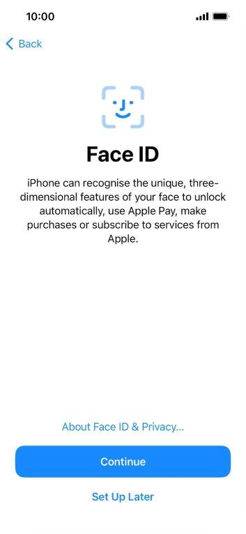 Follow the instructions on the screen to turn on Face ID or press Set Up Later. Follow the instructions on the screen to turn on Face ID or press Set Up Later.