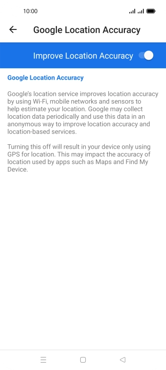 If you press the indicator next to 'Improve Location Accuracy' to turn off the function, your phone can find your exact position using the GPS satellites but it may take longer as there is no access to supplementary information from the mobile network or nearby WiFi networks.