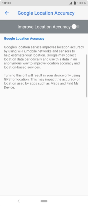 Press the indicator next to 'Improve Location Accuracy' to turn on the function. If you turn on the function, your phone can find your exact position using the GPS satellites, the mobile network and nearby WiFi networks. Satellite-based GPS requires a clear view of the sky.