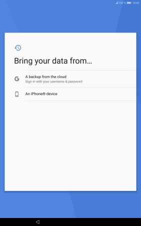 Press the required setting and follow the instructions on the screen to transfer the content from the other device and finish the activation of your tablet.