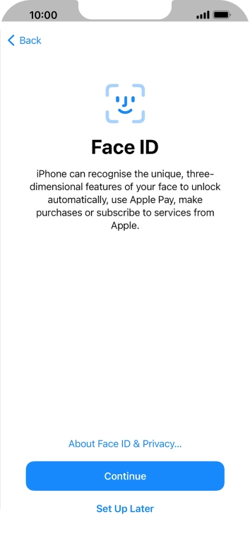 Follow the instructions on the screen to turn on Face ID or press Set Up Later. Follow the instructions on the screen to turn on Face ID or press Set Up Later.