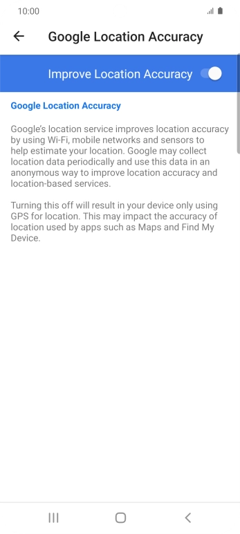 If you press the indicator next to 'Improve Location Accuracy' to turn off the function, your phone can find your exact position using the GPS satellites but it may take longer as there is no access to supplementary information from the mobile network or nearby WiFi networks.