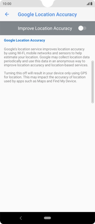 Press the indicator next to 'Improve Location Accuracy' to turn on the function. If you turn on the function, your phone can find your exact position using the GPS satellites, the mobile network and nearby WiFi networks. Satellite-based GPS requires a clear view of the sky.