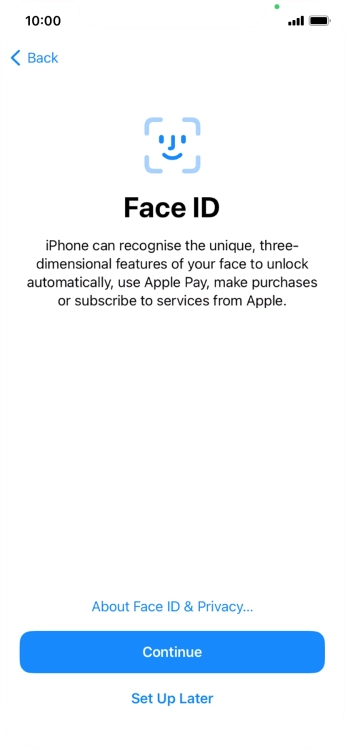 Follow the instructions on the screen to turn on Face ID or press Set Up Later. Follow the instructions on the screen to turn on Face ID or press Set Up Later.
