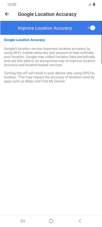 If you press the indicator next to 'Improve Location Accuracy' to turn off the function, your phone can find your exact position using the GPS satellites but it may take longer as there is no access to supplementary information from the mobile network or nearby WiFi networks.