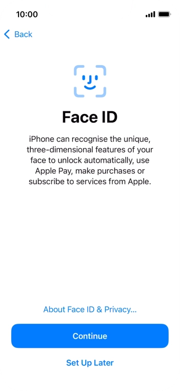 Follow the instructions on the screen to turn on Face ID or press Set Up Later. Follow the instructions on the screen to turn on Face ID or press Set Up Later.