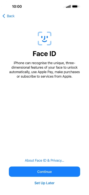 Follow the instructions on the screen to turn on Face ID or press Set Up Later. Follow the instructions on the screen to turn on Face ID or press Set Up Later.