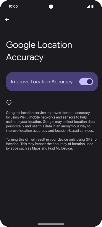 If you press the indicator next to 'Improve Location Accuracy' to turn off the function, your phone can find your exact position using the GPS satellites but it may take longer as there is no access to supplementary information from the mobile network or nearby WiFi networks.