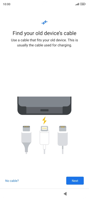 If you have a cable which can connect the two phones, insert the cable and follow the instructions on the screen to transfer content to your phone. If you don’t have a cable, press No cable?.
