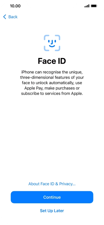 Follow the instructions on the screen to turn on Face ID or press Set Up Later. Follow the instructions on the screen to turn on Face ID or press Set Up Later.