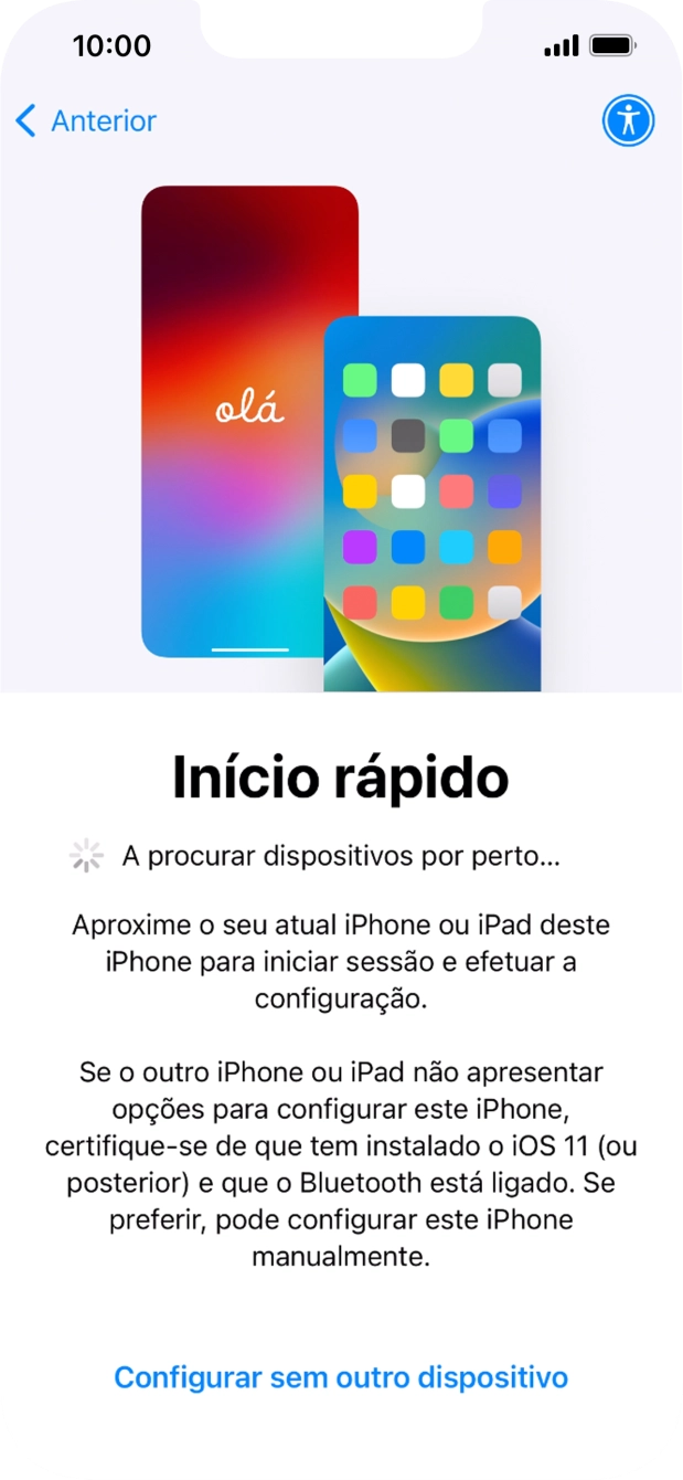 Siga as indicações no ecrã para transferir conteúdo de outro dispositivo com iOS11 ou mais recente, ou prima Configurar sem outro dispositivo.