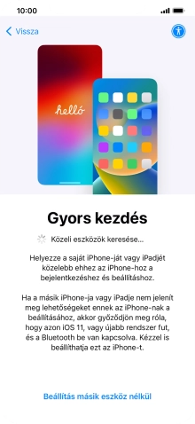 Kövesd a képernyőn megjelenő utasításokat a tartalom egy másik eszközről az iOS 11-gyel vagy újabbakkal történő átviteléhez, vagy válaszd a Beállítás másik eszköz nélkül lehetőséget.