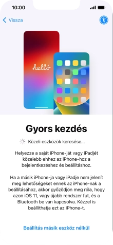 Kövesd a képernyőn megjelenő utasításokat a tartalom egy másik eszközről az iOS 11-gyel vagy újabbakkal történő átviteléhez, vagy válaszd a Beállítás másik eszköz nélkül lehetőséget.