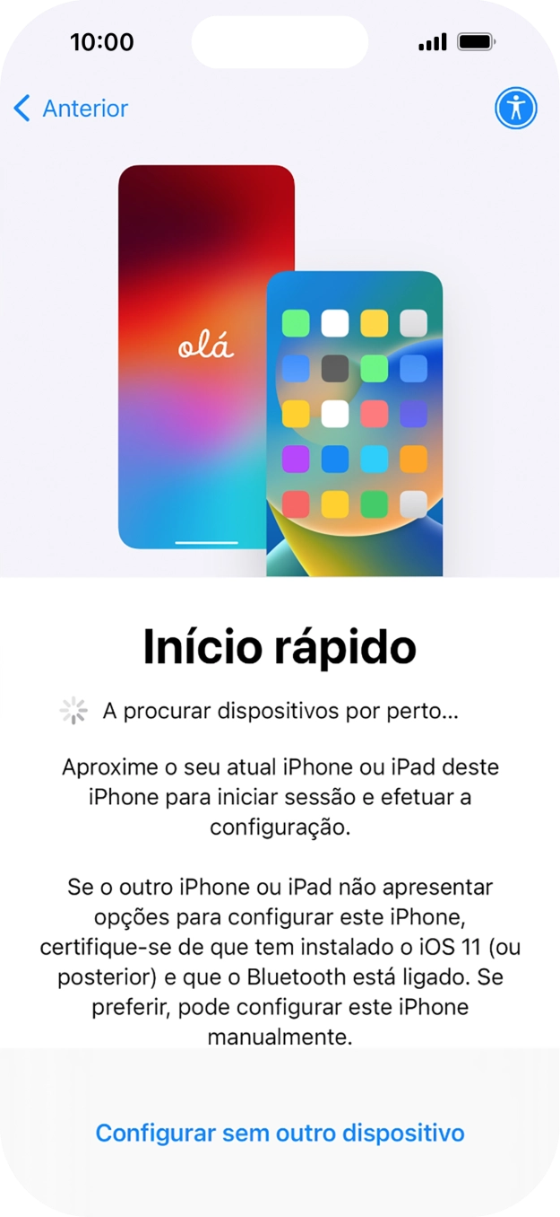 Siga as indicações no ecrã para transferir conteúdo de outro dispositivo com iOS11 ou mais recente, ou prima Configurar sem outro dispositivo.