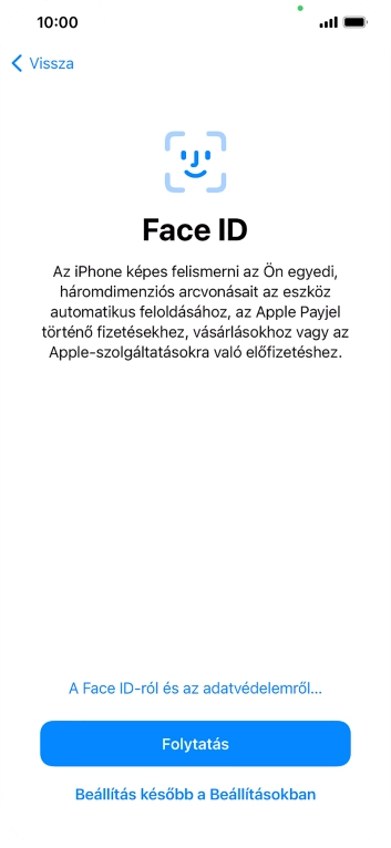 Kövesd a képernyőn megjelenő utasításokat a Face ID használatának bekapcsolásához, vagy válaszd a Beállítás később a Beállításokban lehetőséget.