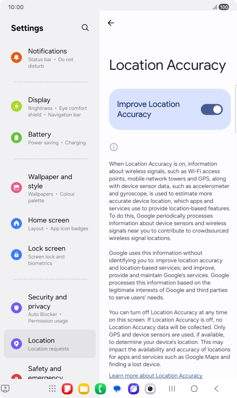 If you press the indicator next to 'Improve Location Accuracy' to turn off the function, your tablet can find your exact position using the GPS satellites but it may take longer as there is no access to supplementary information from the mobile network or nearby WiFi networks.