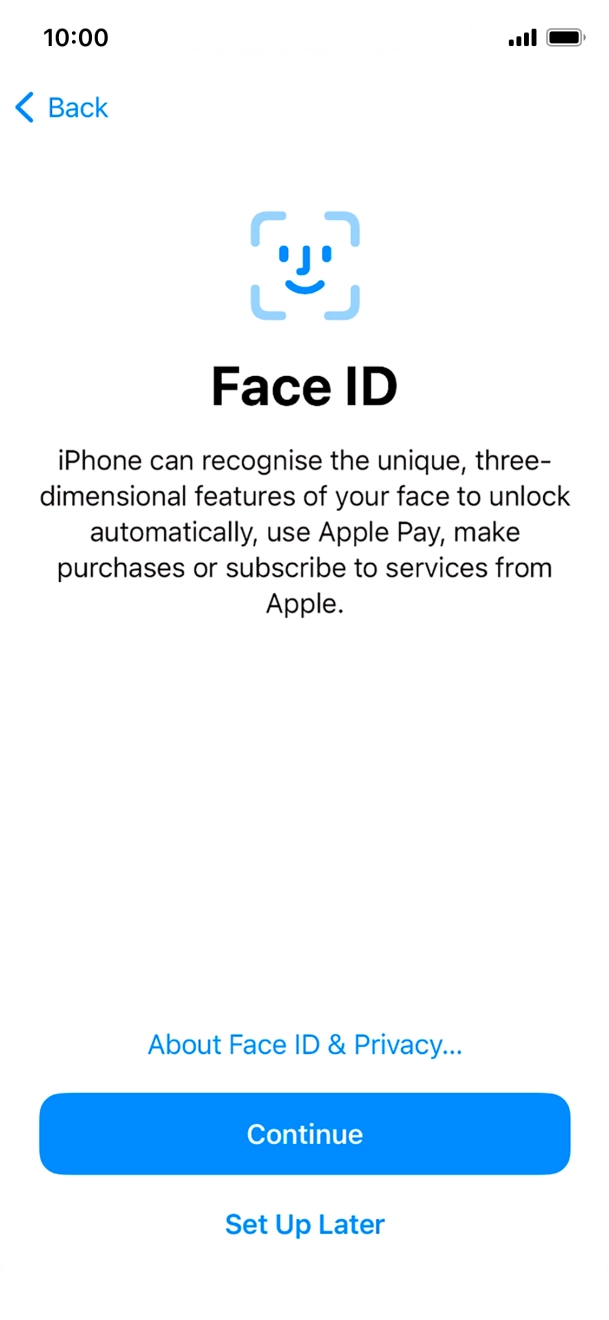 Follow the instructions on the screen to turn on Face ID or press Set Up Later. Follow the instructions on the screen to turn on Face ID or press Set Up Later.