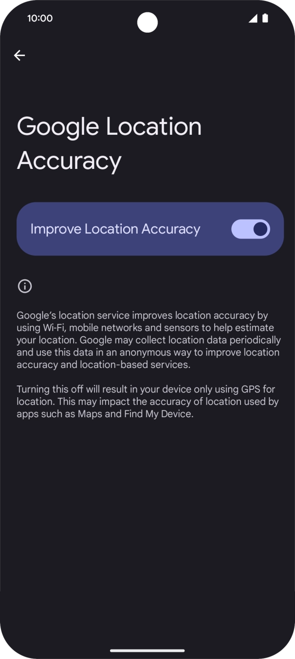 If you press the indicator next to 'Improve Location Accuracy' to turn off the function, your phone can find your exact position using the GPS satellites but it may take longer as there is no access to supplementary information from the mobile network or nearby WiFi networks. If you press the indicator next to 'Improve Location Accuracy' to turn off the function, your phone can find your exact position using the GPS satellites but it may take longer as there is no access to supplementary information from the mobile network or nearby WiFi networks.
